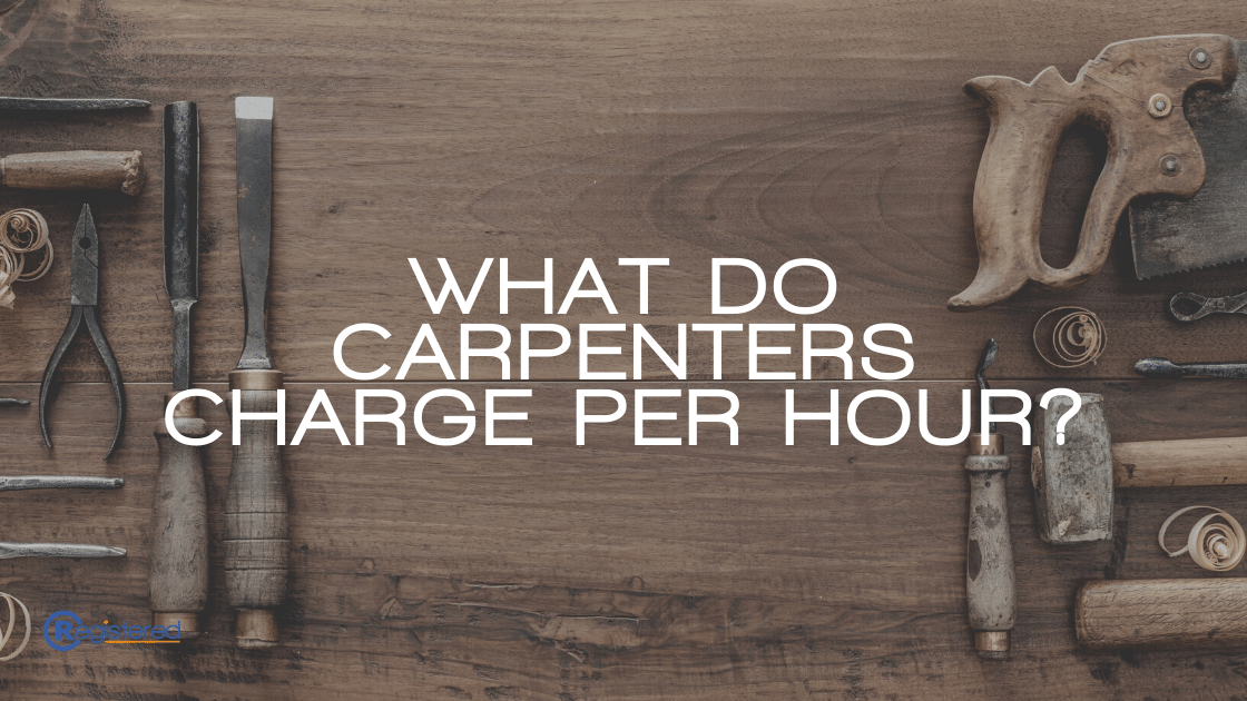 What Do Carpenters Charge Per Hour? Registered Blog